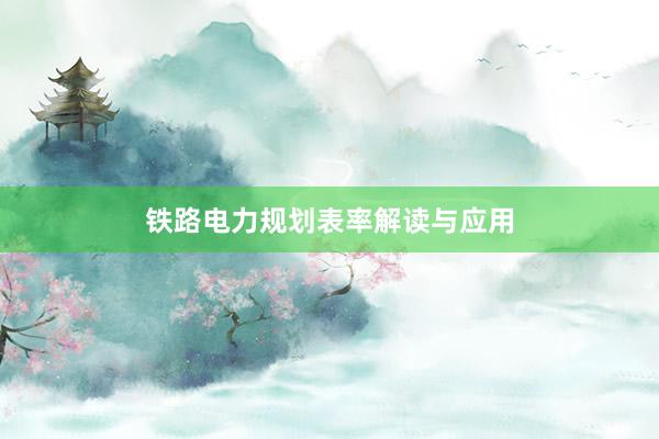 铁路电力规划表率解读与应用